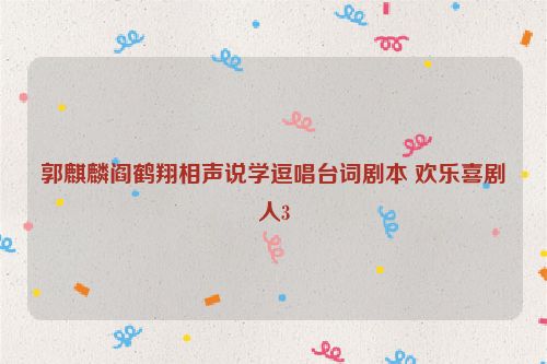 郭麒麟阎鹤翔相声说学逗唱台词剧本 欢乐喜剧人3