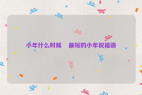 小年什么时候    最短的小年祝福语