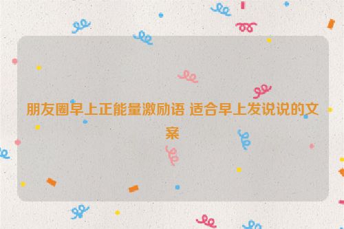 朋友圈早上正能量激励语 适合早上发说说的文案