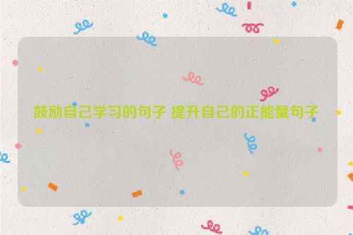 鼓励自己学习的句子 提升自己的正能量句子