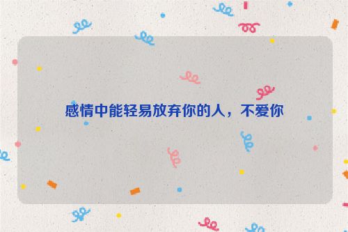 感情中能轻易放弃你的人，不爱你