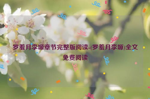 罗羞月李塬章节完整版阅读-(罗羞月李塬)全文免费阅读