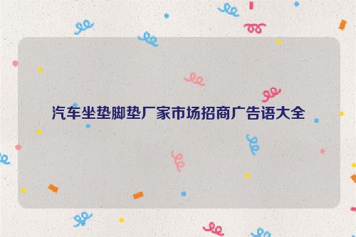 汽车坐垫脚垫厂家市场招商广告语大全