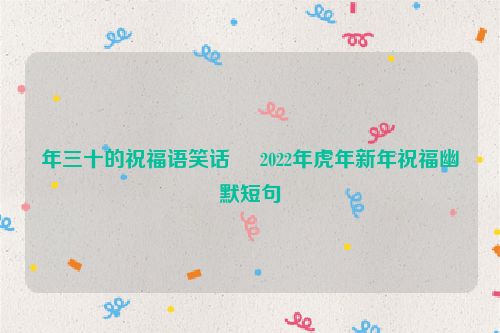 年三十的祝福语笑话     2022年虎年新年祝福幽默短句