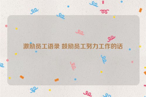激励员工语录 鼓励员工努力工作的话