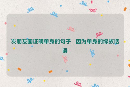 发朋友圈证明单身的句子   因为单身的缘故话语
