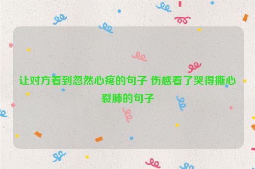 让对方看到忽然心疼的句子 伤感看了哭得撕心裂肺的句子