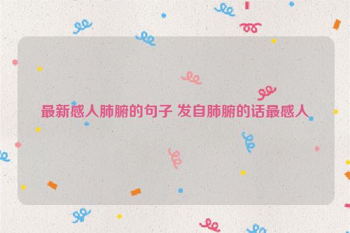 最新感人肺腑的句子 发自肺腑的话最感人