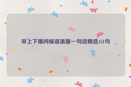 早上下雨问候语温馨一句话精选151句