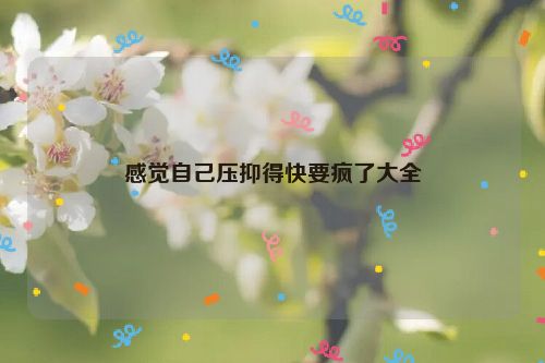 感觉自己压抑得快要疯了大全