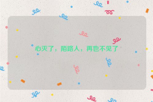 心灭了，陌路人，再也不见了