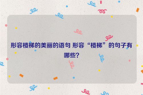 形容楼梯的美丽的语句 形容“楼梯”的句子有哪些？