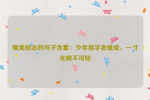 唯美励志的句子含蓄：少年易学老难成，一寸光阴不可轻